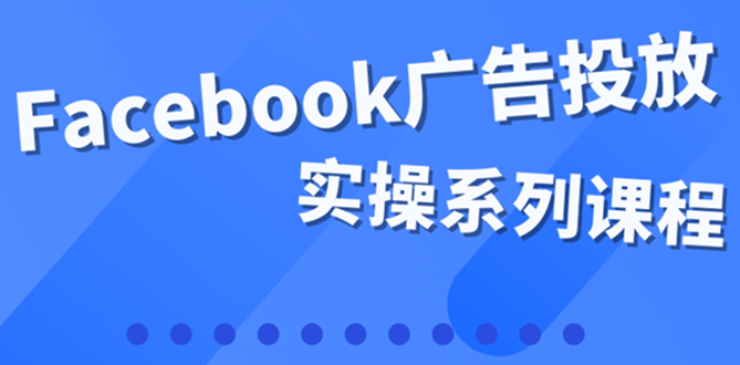 【副业项目4204期】百万级广告操盘手带你玩Facebook全系列投放：运营和广告优化技能实操-沃创网
