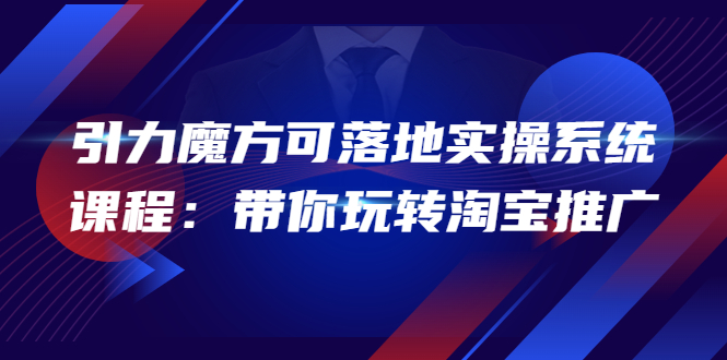 【副业项目4207期】2022引力魔方可落地实操系统课程：带你玩转淘宝推广-沃创网