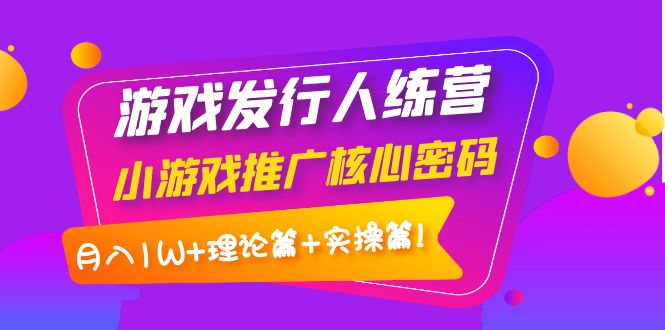 【副业项目4213期】游戏发行人项目：小游戏推广核心密码，月入1W+理论篇+实操篇！-沃创网