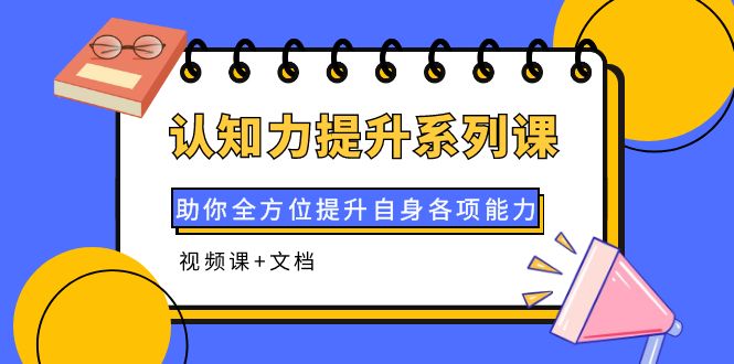 【副业项目4222期】认知力提升系列课：助你全方位提升自身各项能力（视频课+文档）-沃创网