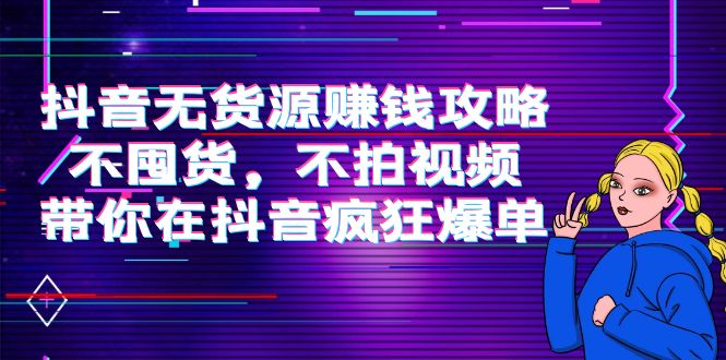 【副业项目4229期】抖音无货源赚钱攻略，不囤货，不拍视频，带你在抖音疯狂爆单-沃创网