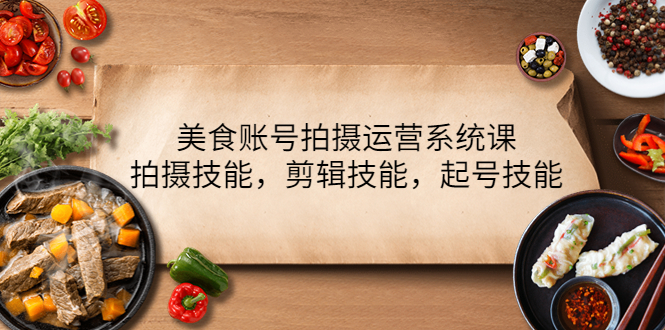 【副业项目4439期】美食账号拍摄运营系统课：拍摄技能，剪辑技能，起号技能（21节课）-沃创网