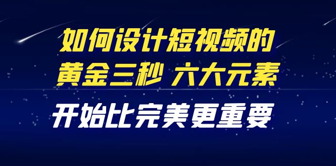 【副业项目4420期】教你如何设计短视频的黄金三秒，六大元素，开始比完美更重要（27节课）-沃创网