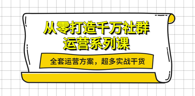 【副业项目4249期】从零打造千万社群-运营系列课：全套运营方案，超多实战干货-沃创网