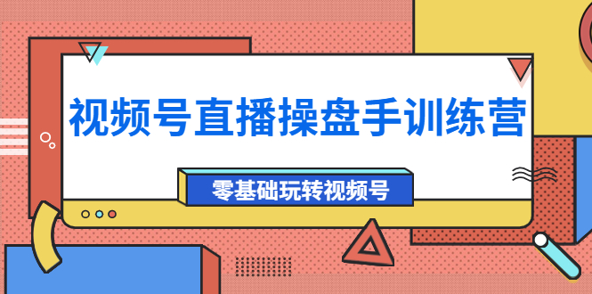 【副业项目4250期】外面收费700的视频号直播操盘手训练营：零基础玩转视频号（10节课）-沃创网