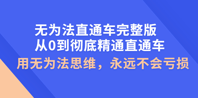 【副业项目4253期】无为法直通车完整版：从0到彻底精通直通车，用无为法思维，永远不会亏损-沃创网