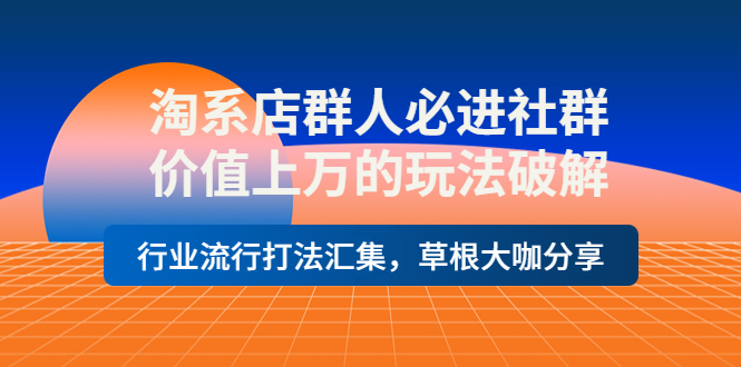 【副业项目4254期】淘系店群人必进社群，价值上万的玩法破解，行业流行打法汇集，草根大咖分享-沃创网