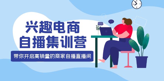【副业项目4259期】兴趣电商自播集训营：三大核心能力 12种玩法 提高销量，核心落地实操！-沃创网