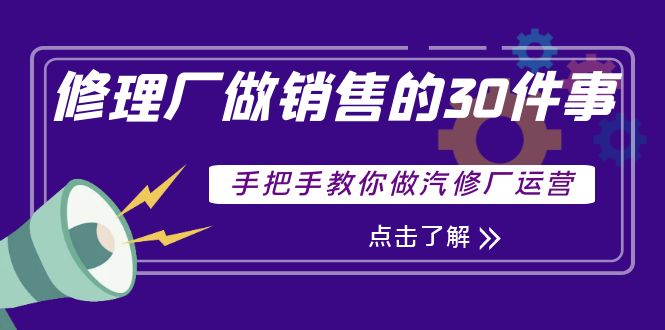 【副业项目4264期】修理厂做销售的30件事，手把手教你做汽修厂运营-沃创网