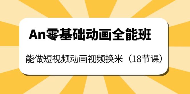 【副业项目4266期】An零基础动画全能班：能做短视频动画视频换米（18节课）-沃创网