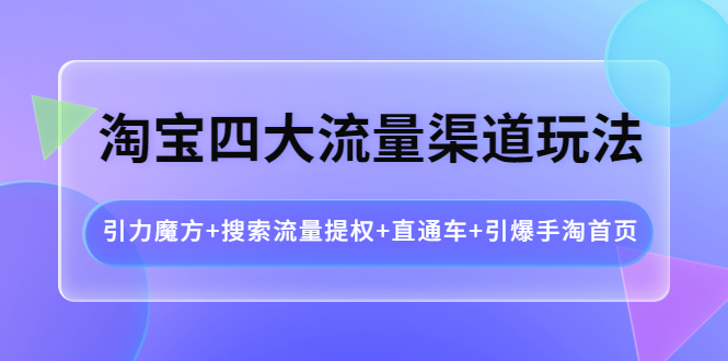 【副业项目4271期】淘宝四大流量渠道玩法：引力魔方+搜索流量提权+直通车+引爆手淘首页-沃创网