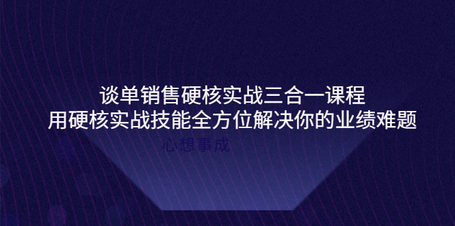 【副业项目4273期】谈单销售硬核实战三合一课程，用硬核实战技能全方位解决你的业绩难题-沃创网