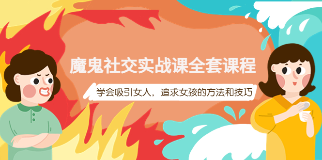 【副业项目4279期】魔鬼社交实战课全套课程：教你怎样吸引女人，追求女孩的方法和技巧-沃创网