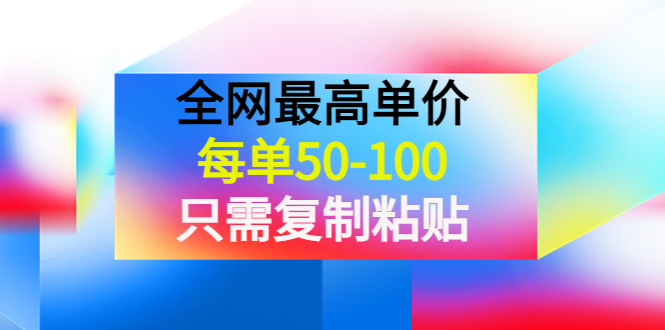 【副业项目4280期】某收费文章《全网最高单价，每单50-100，只需复制粘贴》可批量操作-沃创网