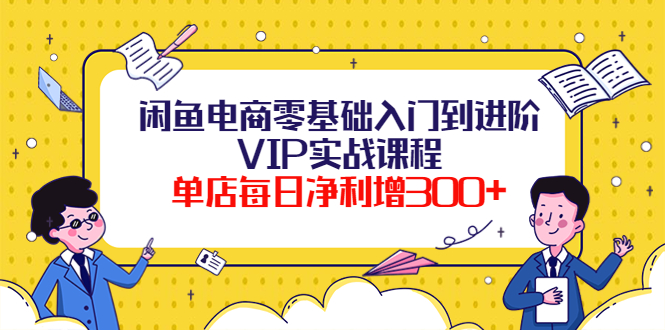 【副业项目4310期】闲鱼电商零基础入门到进阶VIP实战课程，单店每日净利增300+-沃创网