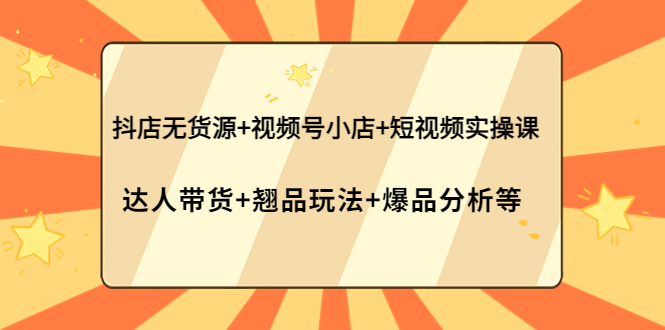 【副业项目4311期】抖店无货源+视频号小店+短视频实操课：达人带货+翘品玩法+爆品分析等-沃创网