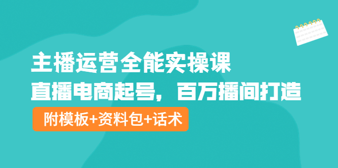 【副业项目4313期】主播运营全能实操课：直播电商起号，百万播间打造（附模板+资料包+话术）-沃创网