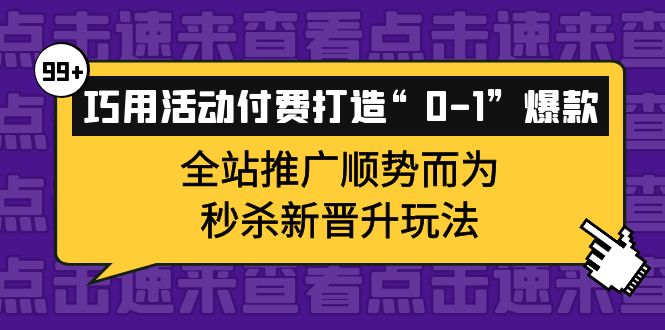 【副业项目4317期】巧用活动付费打造“0-1”爆款，全站推广顺势而为，秒杀新晋升玩法-沃创网