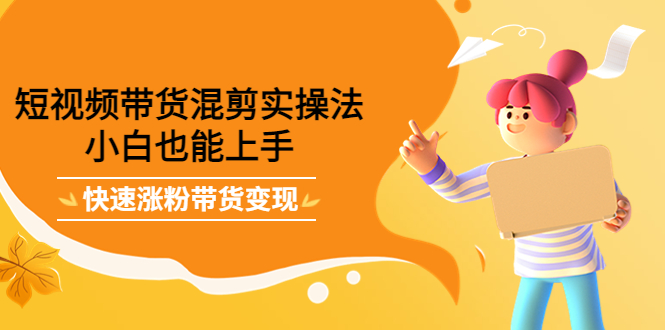 【副业项目4318期】短视频带货混剪实操法，小白也能上手，快速涨粉带货变现-沃创网