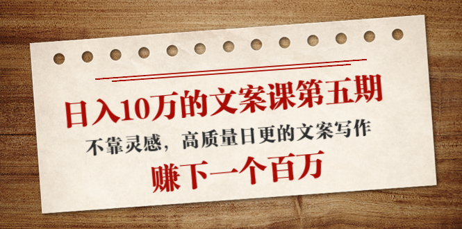 【副业项目4322期】日入10万的文案课第五期， 不靠灵感，高质量日更的文案写作，赚下一个百万-沃创网