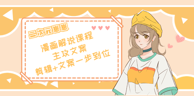 【副业项目4327期】二次元崽崽·漫画解说课程——主攻文案，剪辑+文案一步到位-价值599元-沃创网