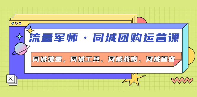 【副业项目4329期】流量军师·同城团购运营课，同城流量，同城工具，同城战略，同城留客-沃创网
