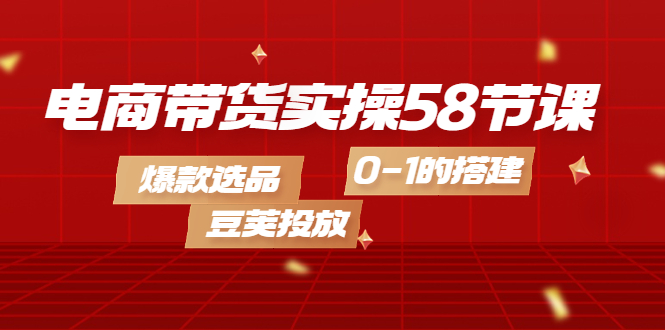 【副业项目4337期】电商带货实操58节课，爆款选品，豆荚投放，0-1的搭建-沃创网
