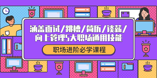 【副业项目4339期】职场进阶必学课程：涵盖面试/跳槽/简历/谈薪/向上管理5大职场通用技能-沃创网