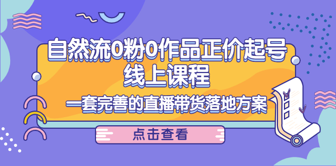 【副业项目4347期】自然流0粉0作品正价起号线上课程：一套完善的直播带货落地方案-沃创网