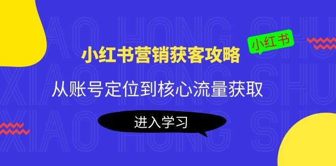 【副业项目4361期】小红书营销获客攻略：从账号定位到核心流量获取，爆款笔记打造-沃创网