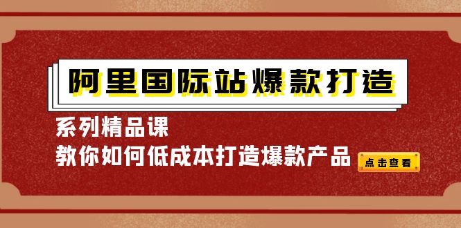 【副业项目4364期】阿里国际站爆款打造系列精品课，教你如何低成本打造爆款产品-沃创网