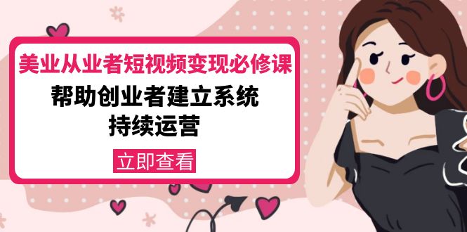 【副业项目4365期】美容行业从业者短视频变现必修课：帮助创业者建立系统持续运营-价值3990元-沃创网