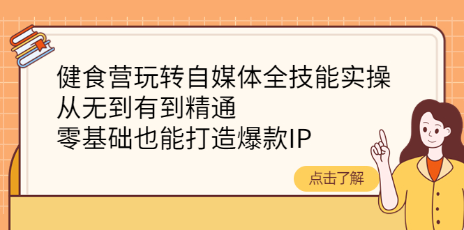 【副业项目4382期】健食营玩转自媒体全技能实操：从无到有到精通，零基础也能打造爆款IP-沃创网