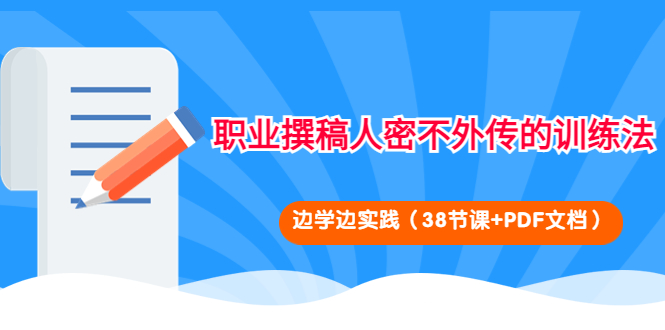 【副业项目4385期】职业撰稿人密不外传的训练法：边学边实践（38节课+PDF文档）-沃创网