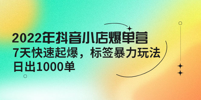 【副业项目4396期】2022年抖音小店爆单营【更新10月】 7天快速起爆 标签暴力玩法，日出1000单-沃创网