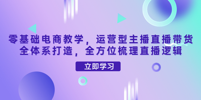 【副业项目4399期】零基础电商教学：运营型主播直播带货全体系打造，全方位梳理直播逻辑-沃创网