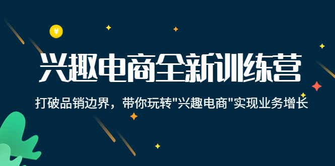 【副业项目4409期】兴趣电商全新训练营：打破品销边界，带你玩转“兴趣电商“实现业务增长-沃创网