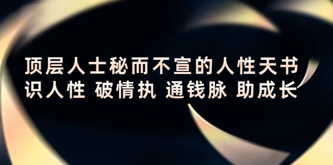 【副业项目4406期】顶层人士秘而不宣的人性天书，识人性 破情执 通钱脉 助成长-沃创网