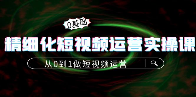 【副业项目4421期】精细化短视频运营实操课，从0到1做短视频运营：算法篇+定位篇+内容篇-沃创网