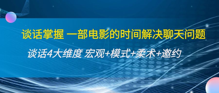 【副业项目4424期】谈话掌握一部电影的时间解决聊天问题：谈话四大维度:宏观+模式+柔术+邀约-沃创网
