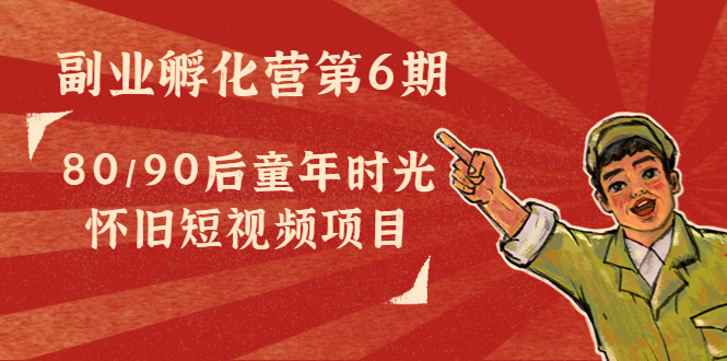 【副业项目4621期】黄岛主副业孵化营第6期：80/90后童年时光怀旧短视频项目-沃创网