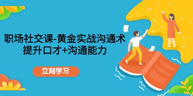 【副业项目4635期】职场社交课：黄金实战沟通术，提升口才+沟通能力-沃创网