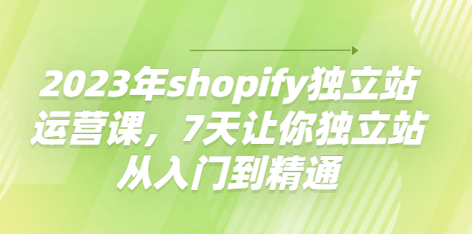 【副业项目4521期】2023年shopify独立站运营课，7天让你独立站从入门到精通-沃创网