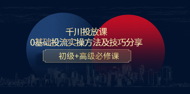 【副业项目4533期】千川投放课：0基础投流实操方法及技巧分享，初级+高级必修课-沃创网