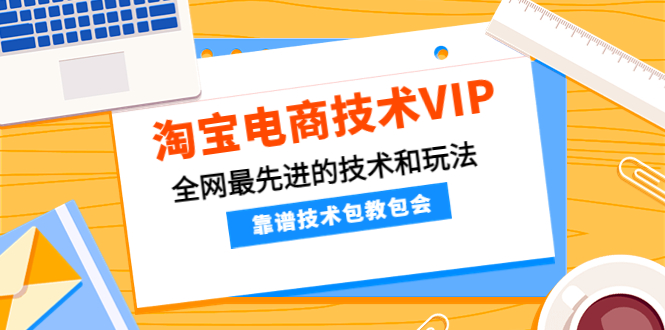 【副业项目4556期】淘宝电商技术VIP，全网最先进的技术和玩法，靠谱技术包教包会（更新106）-沃创网