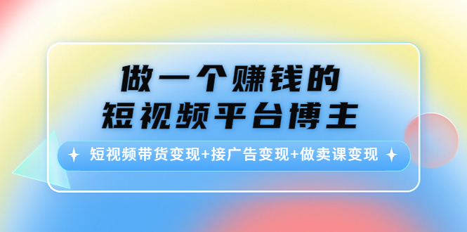 【副业项目4576期】做一个赚钱的短视频平台博主：短视频带货变现+接广告变现+做卖课变现-沃创网