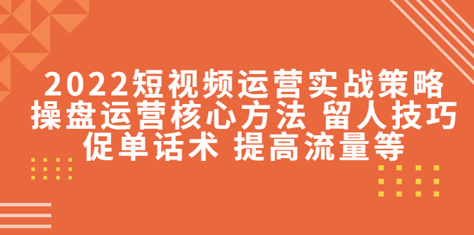 【副业项目4496期】2022短视频运营实战策略：操盘运营核心方法 留人技巧促单话术 提高流量等-沃创网
