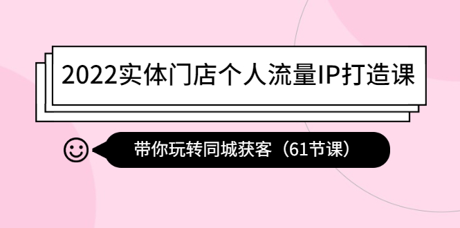 【副业项目4473期】2022实体门店个人流量IP打造课：带你玩转同城获客（61节课）-沃创网