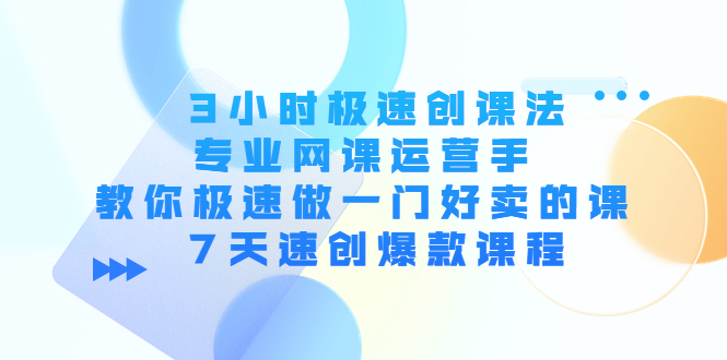【副业项目4450期】3小时极速创课法，专业网课运营手 教你极速做一门好卖的课 7天速创爆款课程-沃创网