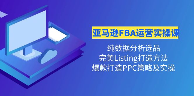 【副业项目4456期】亚马逊FBA运营实操课：纯数据分析选品+完美Listing打造+爆款打造PPC策略实操-沃创网